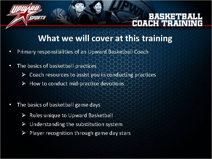 What we will cover at this training • Primary responsibilities of an Upward Basketball