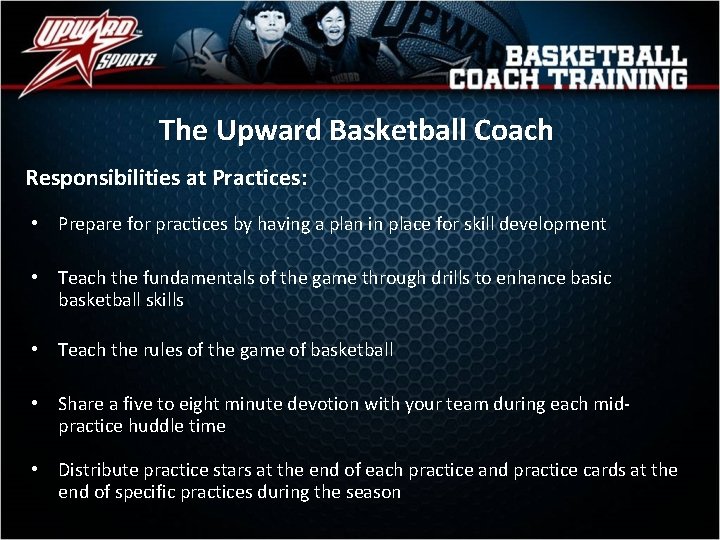 The Upward Basketball Coach Responsibilities at Practices: • Prepare for practices by having a