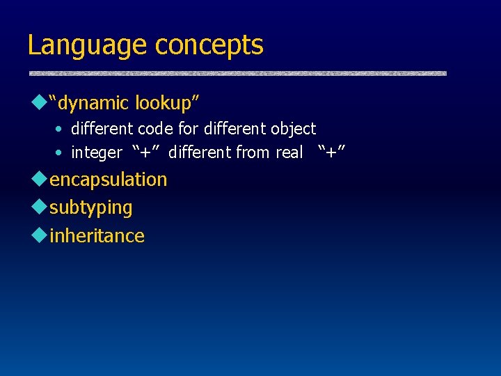 Language concepts u“dynamic lookup” • different code for different object • integer “+” different