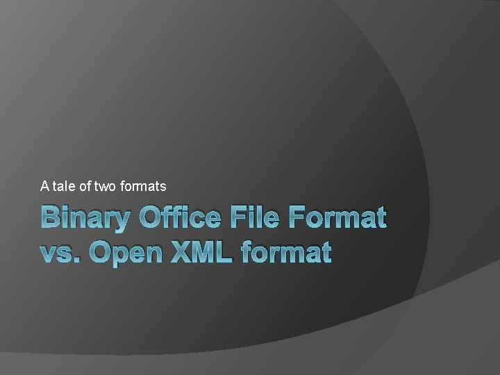 A tale of two formats Binary Office File Format vs. Open XML format 