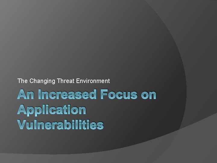 The Changing Threat Environment An Increased Focus on Application Vulnerabilities 