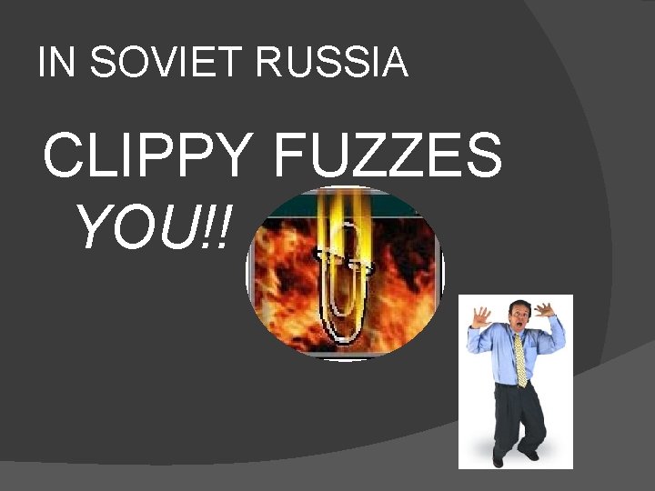 IN SOVIET RUSSIA CLIPPY FUZZES YOU!! 