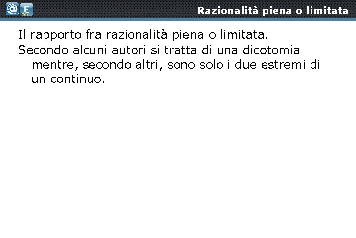 Razionalità piena o limitata Il rapporto fra razionalità piena o limitata. Secondo alcuni autori