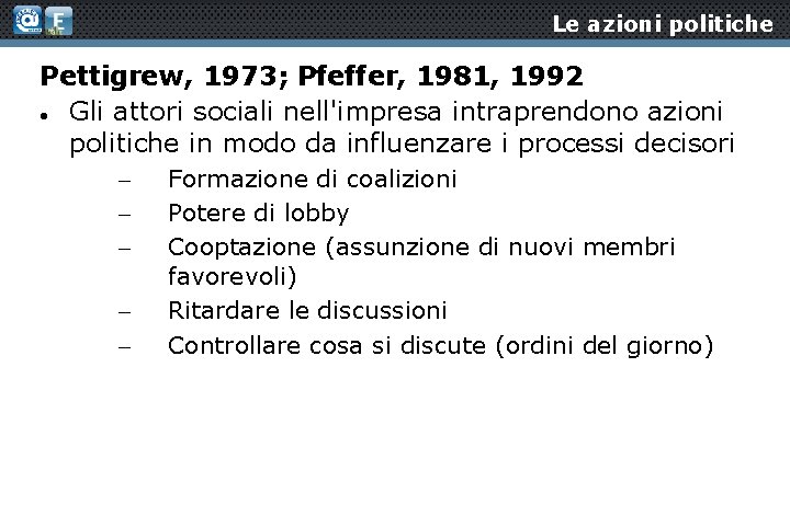 Le azioni politiche Pettigrew, 1973; Pfeffer, 1981, 1992 Gli attori sociali nell'impresa intraprendono azioni