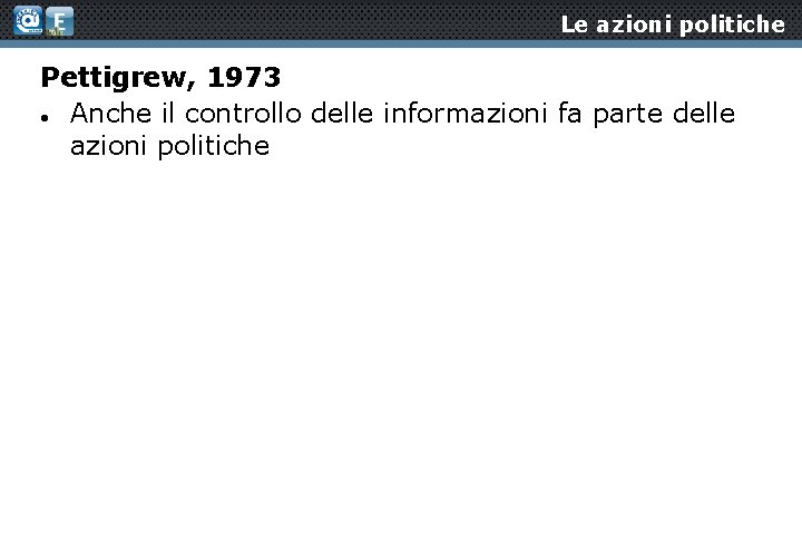Le azioni politiche Pettigrew, 1973 Anche il controllo delle informazioni fa parte delle azioni