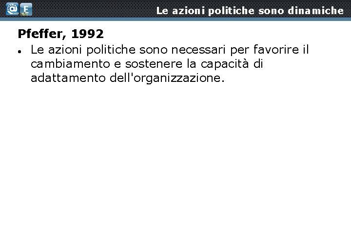 Le azioni politiche sono dinamiche Pfeffer, 1992 Le azioni politiche sono necessari per favorire