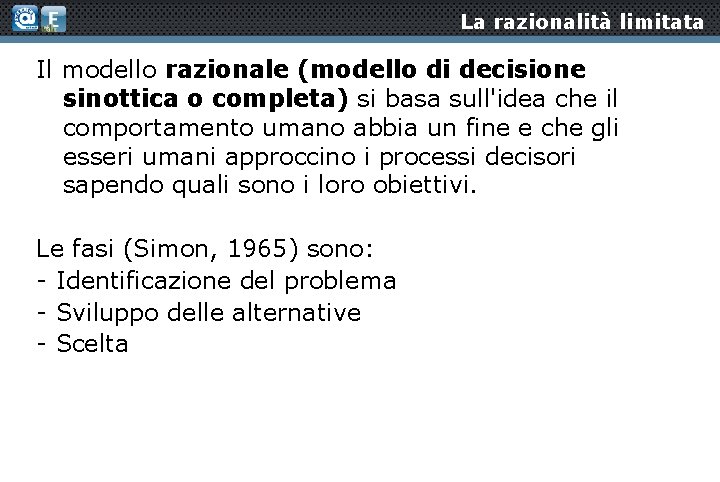 La razionalità limitata Il modello razionale (modello di decisione sinottica o completa) si basa