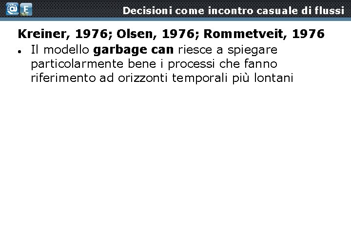 Decisioni come incontro casuale di flussi Kreiner, 1976; Olsen, 1976; Rommetveit, 1976 Il modello