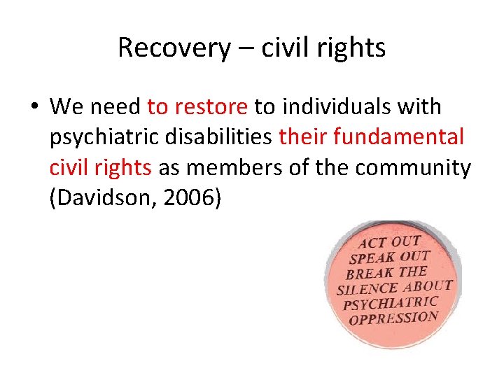 Recovery – civil rights • We need to restore to individuals with psychiatric disabilities