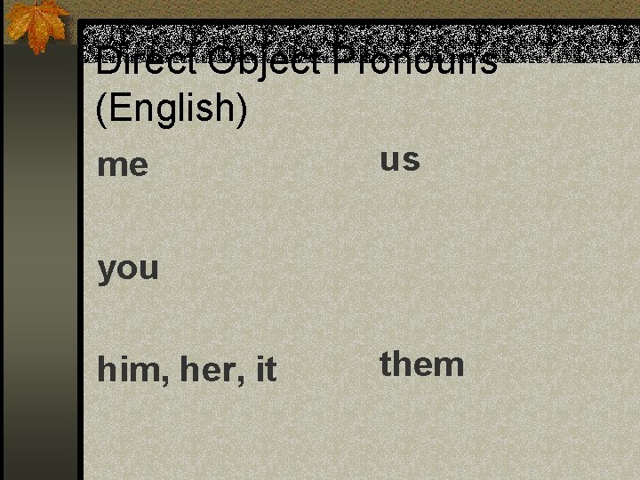 Direct Object Pronouns (English) me us you him, her, it them 