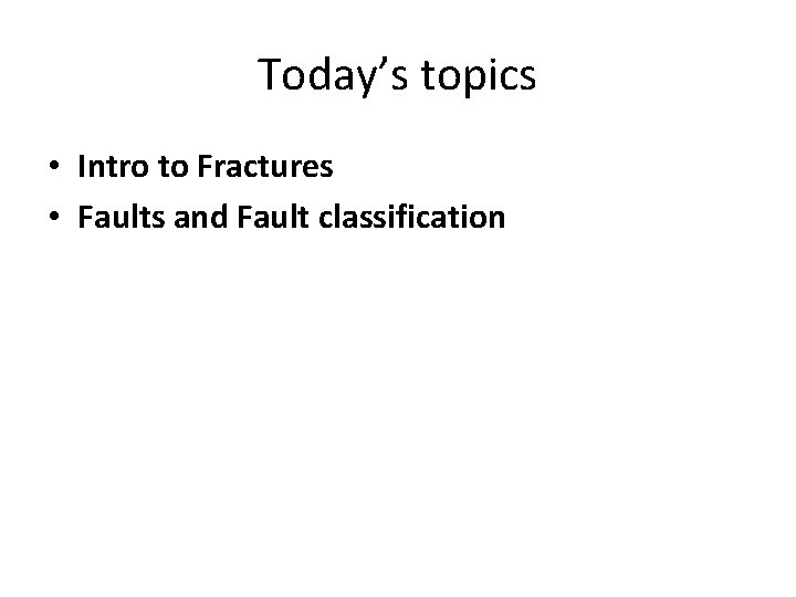 Today’s topics • Intro to Fractures • Faults and Fault classification 