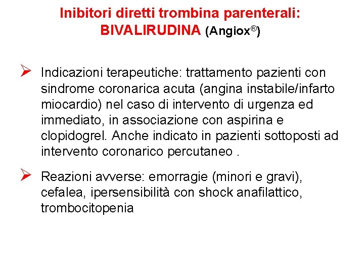 Inibitori diretti trombina parenterali: BIVALIRUDINA (Angiox®) Ø Indicazioni terapeutiche: trattamento pazienti con sindrome coronarica