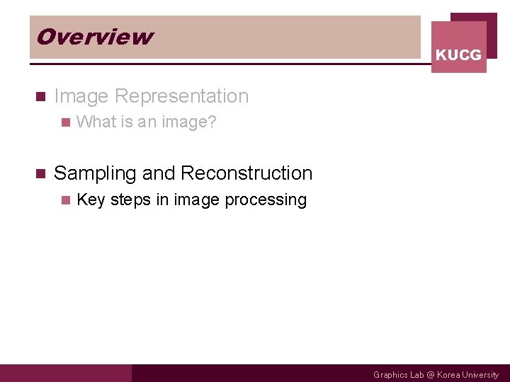 Overview n Image Representation n n KUCG What is an image? Sampling and Reconstruction