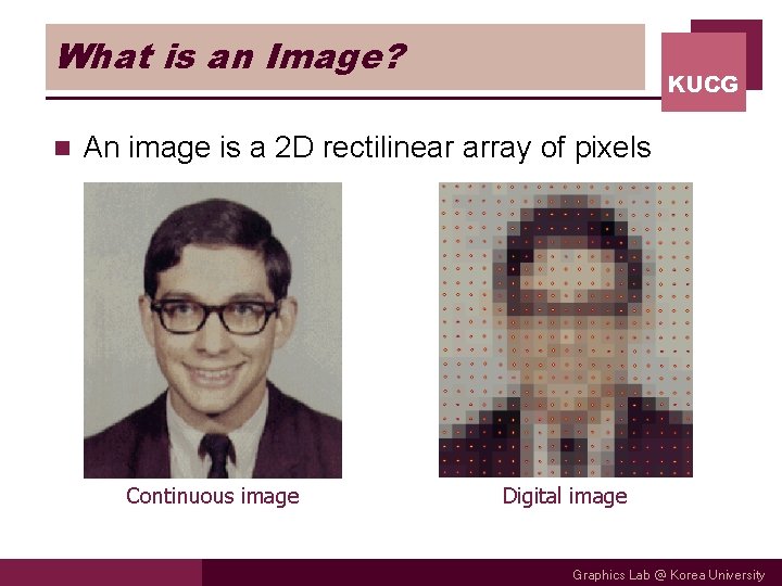 What is an Image? n KUCG An image is a 2 D rectilinear array