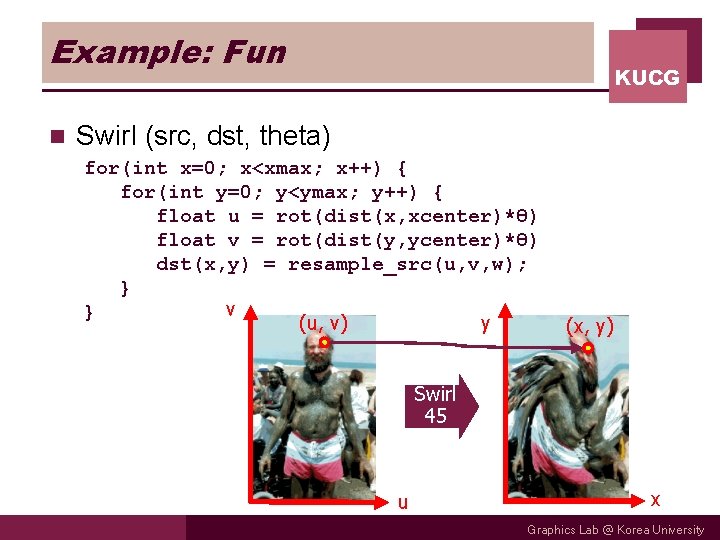 Example: Fun n KUCG Swirl (src, dst, theta) for(int x=0; x<xmax; x++) { for(int