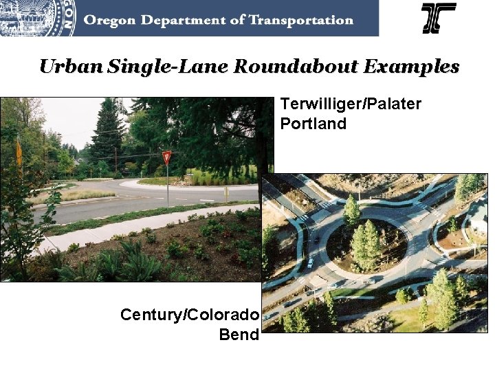 Urban Single-Lane Roundabout Examples Century/Colorado Bend Photo: Oregon DOT Photo: Lee Rodegerdts Terwilliger/Palater Portland