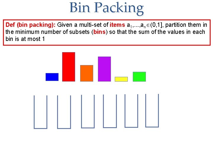 Bin Packing Def (bin packing): Given a multi-set of items a 1, . .