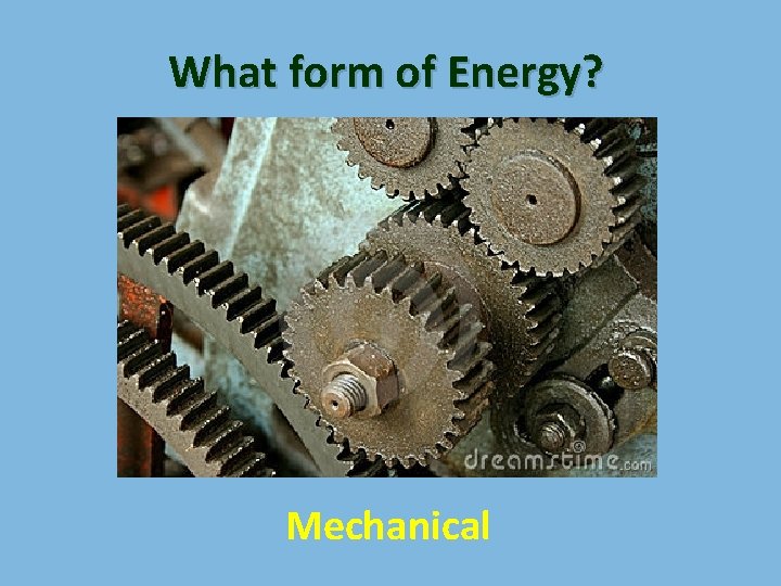 What form of Energy? Mechanical 