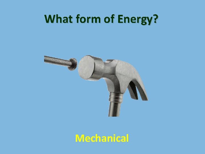 What form of Energy? Mechanical 
