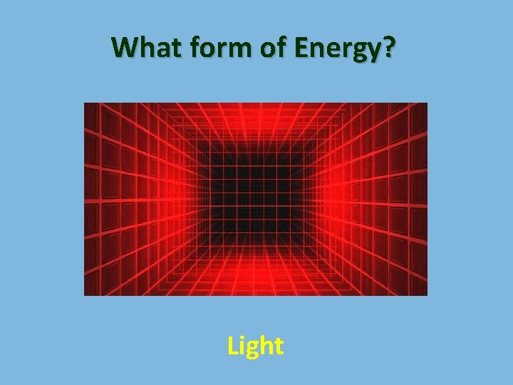 What form of Energy? Light 