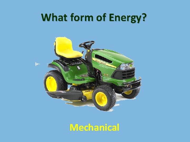 What form of Energy? Mechanical 