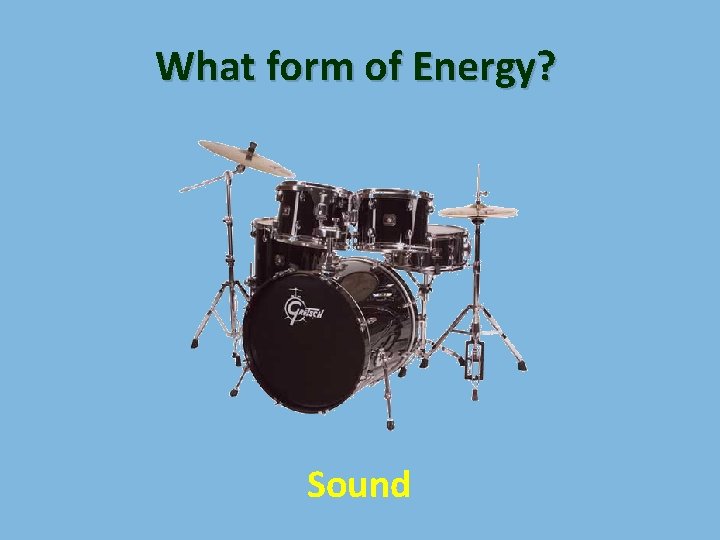 What form of Energy? Sound 