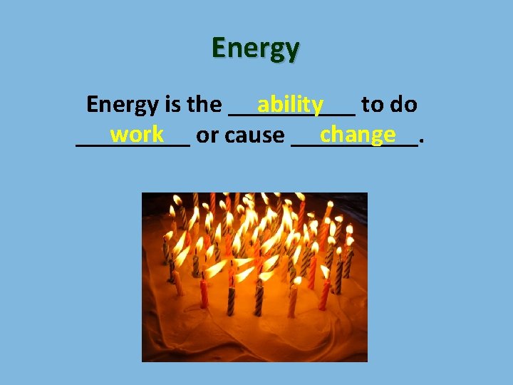 Energy is the _____ ability to do work or cause _____. change _____ 