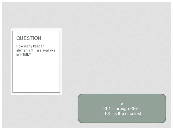 QUESTION: How many header elements (H) are available in HTML? 6 <h 1> through