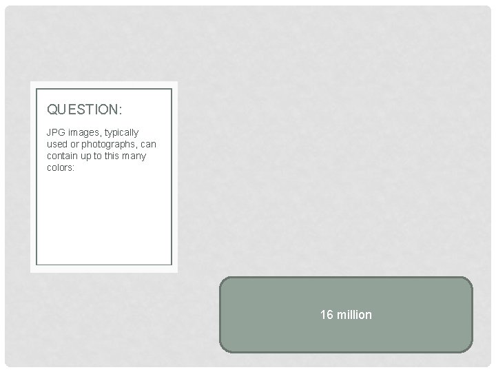 QUESTION: JPG images, typically used or photographs, can contain up to this many colors: