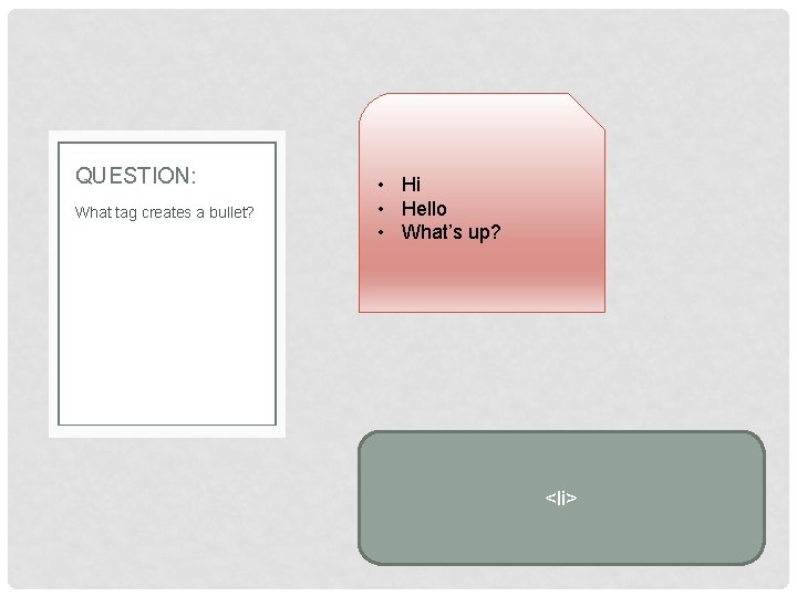 QUESTION: What tag creates a bullet? • Hi • Hello • What’s up? <li>