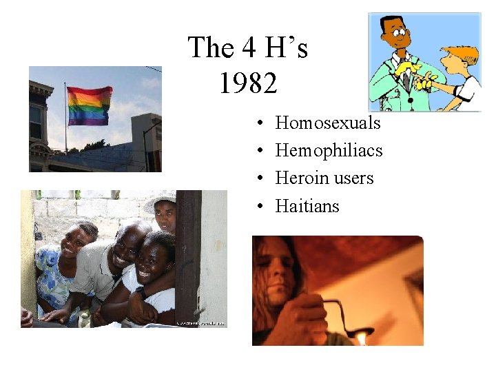 The 4 H’s 1982 • • Homosexuals Hemophiliacs Heroin users Haitians 