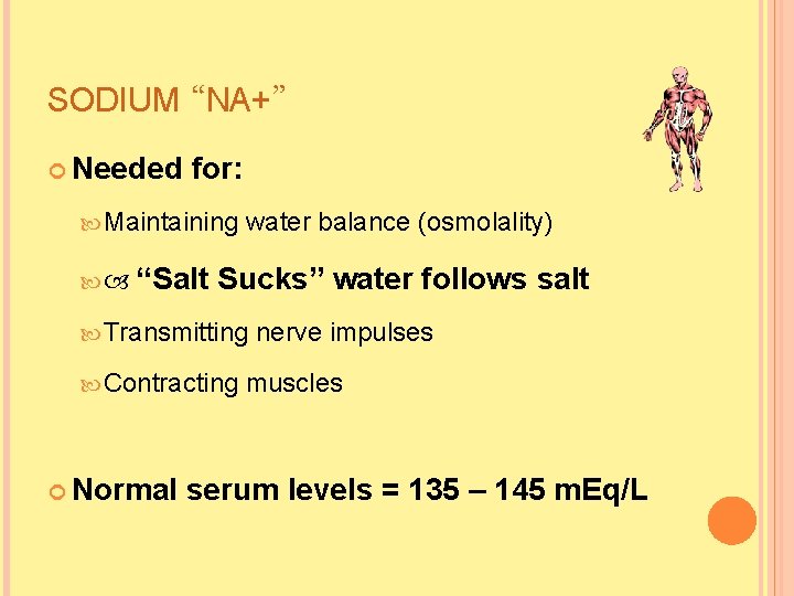 SODIUM “NA+” Needed for: Maintaining water balance (osmolality) “Salt Sucks” water follows salt Transmitting SODIUM “NA+” Needed for: Maintaining water balance (osmolality) “Salt Sucks” water follows salt Transmitting