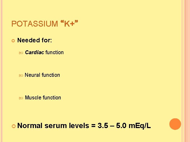 POTASSIUM “K+” Needed for: Cardiac function Neural function Muscle function Normal serum levels = POTASSIUM “K+” Needed for: Cardiac function Neural function Muscle function Normal serum levels =