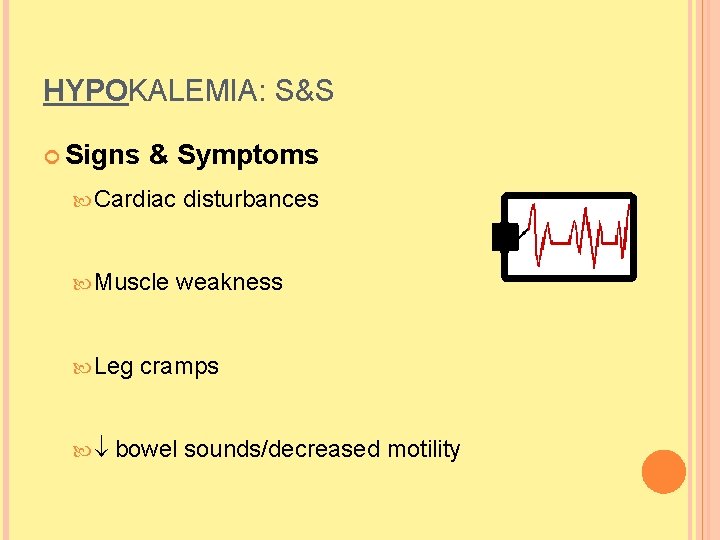 HYPOKALEMIA: S&S Signs & Symptoms Cardiac Muscle Leg disturbances weakness cramps bowel sounds/decreased motility HYPOKALEMIA: S&S Signs & Symptoms Cardiac Muscle Leg disturbances weakness cramps bowel sounds/decreased motility