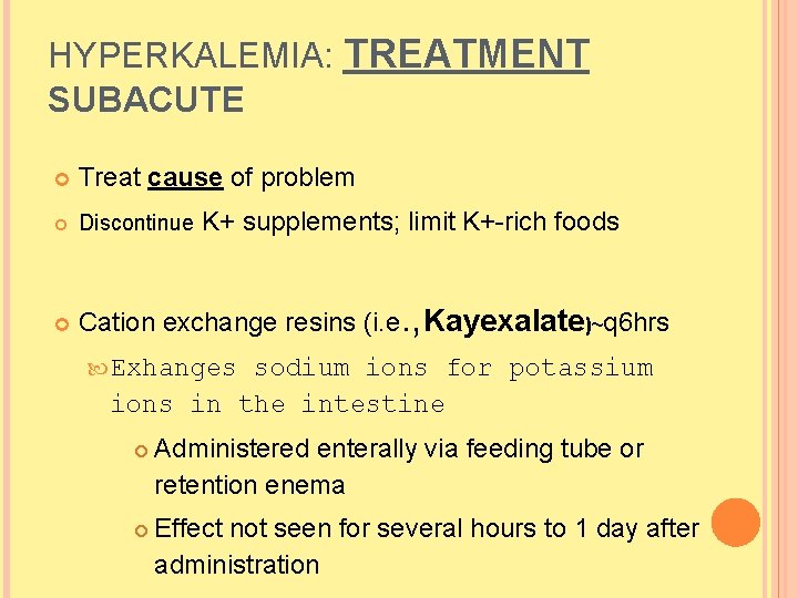HYPERKALEMIA: TREATMENT SUBACUTE Treat cause of problem Discontinue Cation exchange resins (i. e. , HYPERKALEMIA: TREATMENT SUBACUTE Treat cause of problem Discontinue Cation exchange resins (i. e. ,