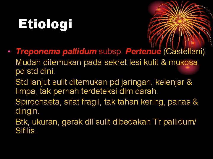 Etiologi • Treponema pallidum subsp. Pertenue (Castellani) Mudah ditemukan pada sekret lesi kulit &