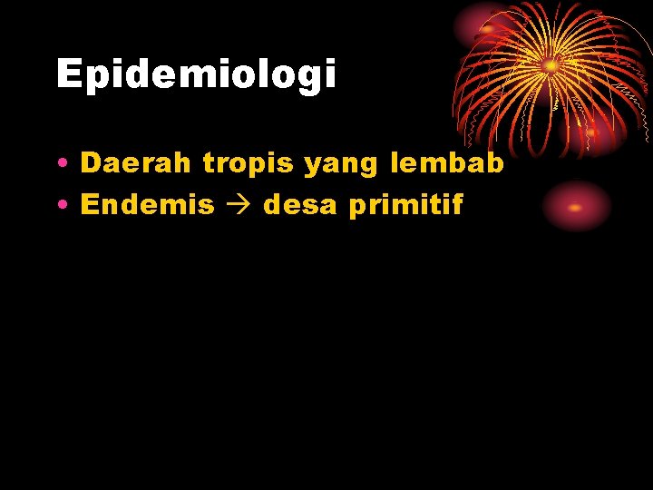Epidemiologi • Daerah tropis yang lembab • Endemis desa primitif 