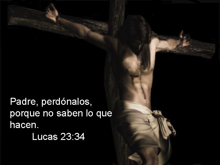 Padre, perdónalos, porque no saben lo que hacen. Lucas 23: 34 