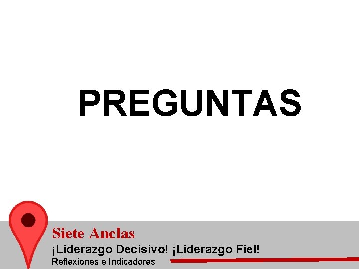 PREGUNTAS Siete Anclas ¡Liderazgo Decisivo! ¡Liderazgo Fiel! Reflexiones e Indicadores 