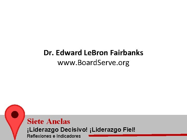 Dr. Edward Le. Bron Fairbanks www. Board. Serve. org Siete Anclas ¡Liderazgo Decisivo! ¡Liderazgo