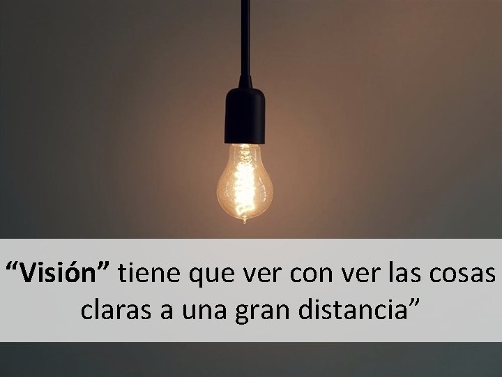 “Visión” tiene que ver con ver las cosas claras a una gran distancia” 