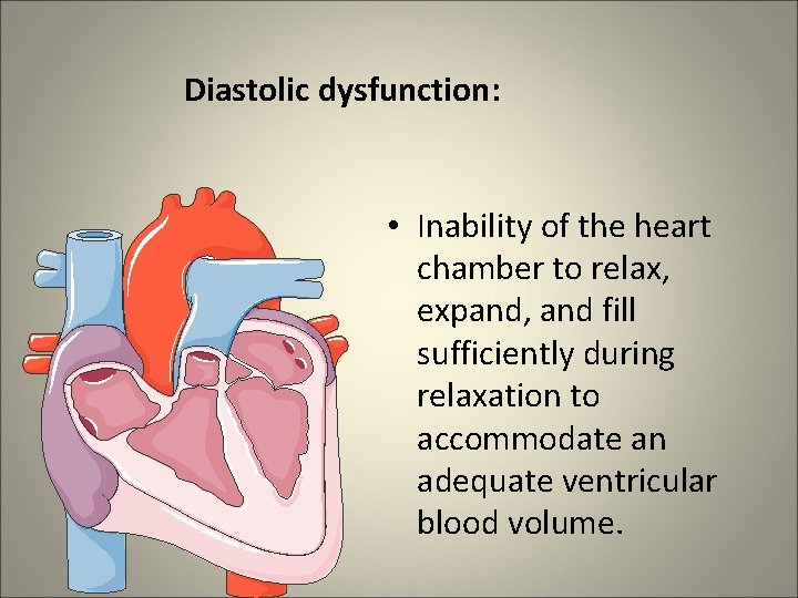 Diastolic dysfunction: • Inability of the heart chamber to relax, expand, and fill sufficiently