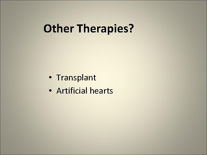 Other Therapies? • Transplant • Artificial hearts 