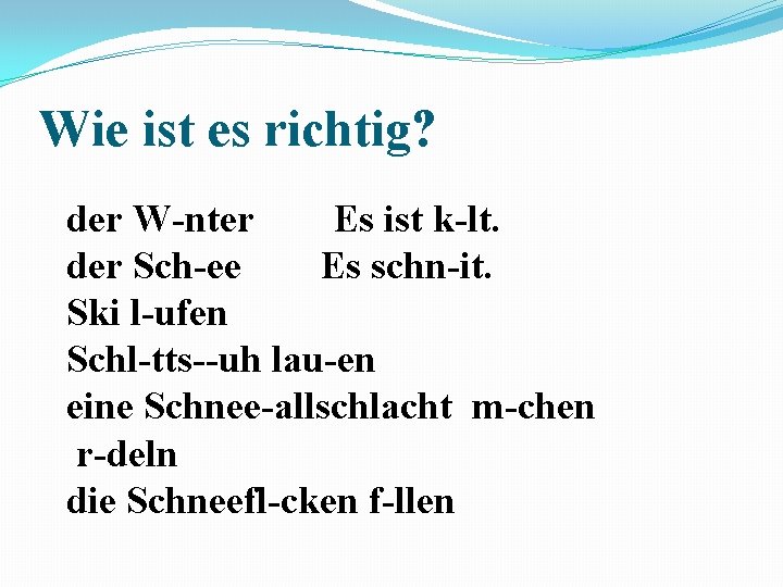 Wie ist es richtig? der W-nter Es ist k-lt. der Sch-ee Es schn-it. Ski