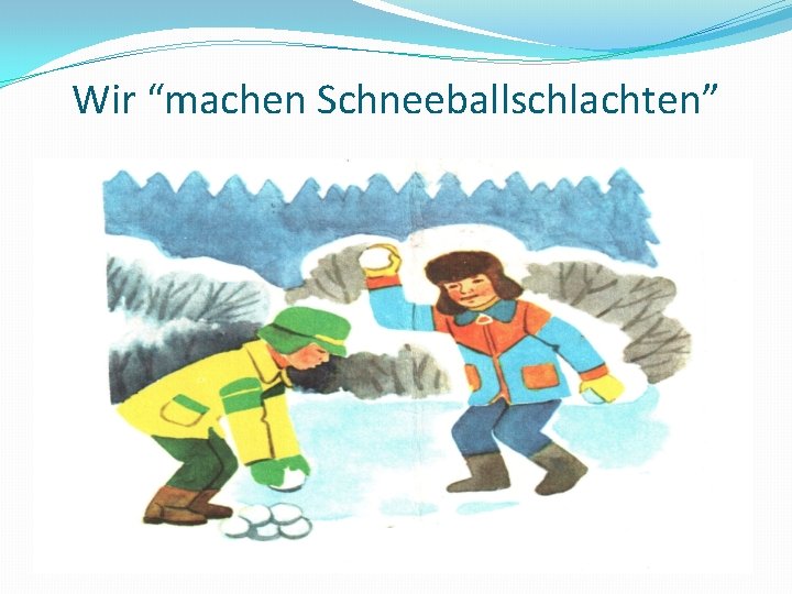 Wir “machen Schneeballschlachten” 