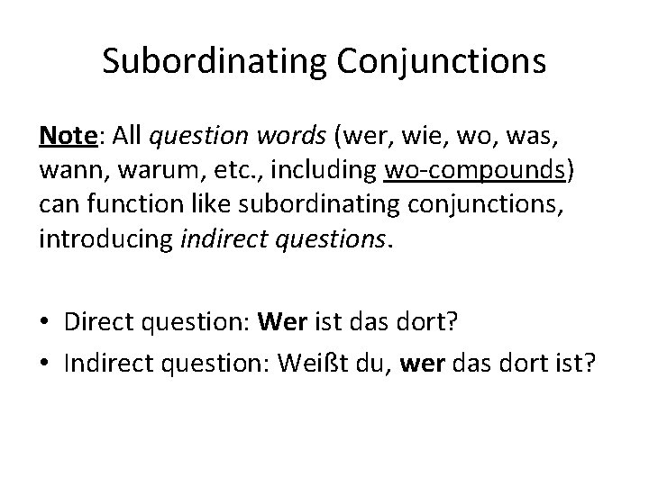 Subordinating Conjunctions Note: All question words (wer, wie, wo, was, wann, warum, etc. ,