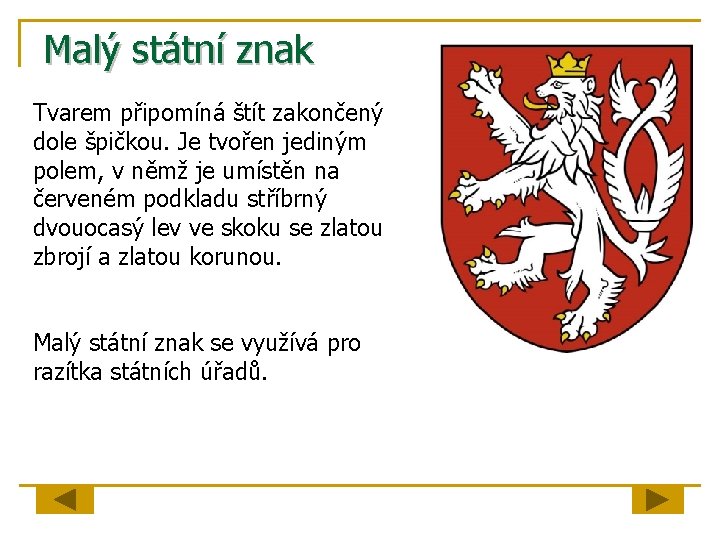 Malý státní znak Tvarem připomíná štít zakončený dole špičkou. Je tvořen jediným polem, v