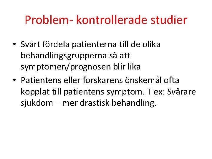 Problem- kontrollerade studier • Svårt fördela patienterna till de olika behandlingsgrupperna så att symptomen/prognosen