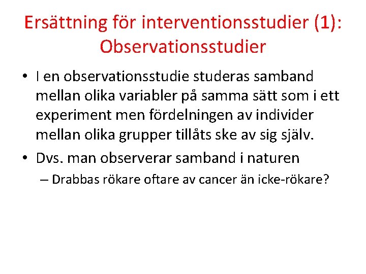 Ersättning för interventionsstudier (1): Observationsstudier • I en observationsstudie studeras samband mellan olika variabler