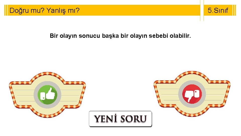 Doğru mu? Yanlış mı? Bir olayın sonucu başka bir olayın sebebi olabilir. 5. Sınıf